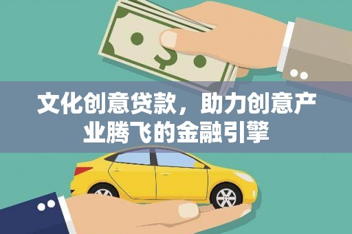 徽县文化创意贷款，助力创意产业腾飞的金融引擎