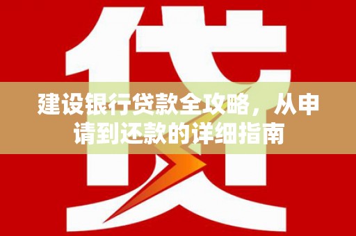 徽县建设银行贷款全攻略，从申请到还款的详细指南