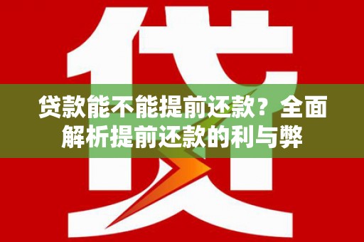 徽县贷款能不能提前还款？全面解析提前还款的利与弊
