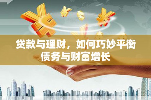 徽县贷款与理财，如何巧妙平衡债务与财富增长