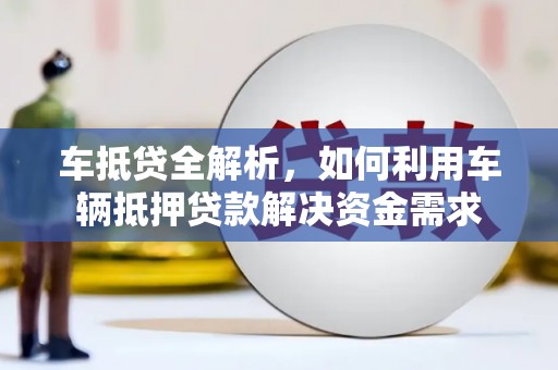 徽县车抵贷全解析，如何利用车辆抵押贷款解决资金需求