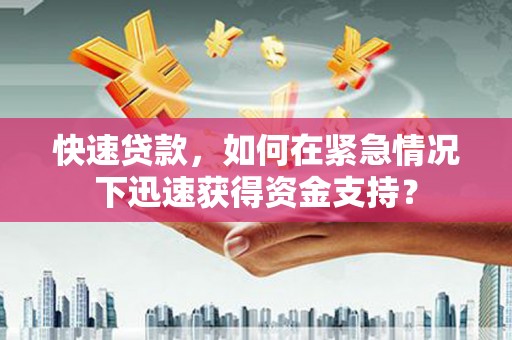 徽县快速贷款，如何在紧急情况下迅速获得资金支持？