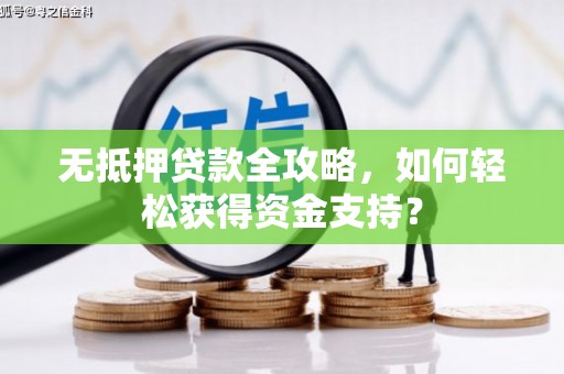 徽县无抵押贷款全攻略，如何轻松获得资金支持？