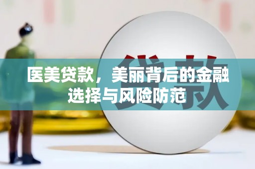 徽县医美贷款，美丽背后的金融选择与风险防范