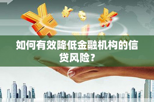 徽县如何有效降低金融机构的信贷风险？