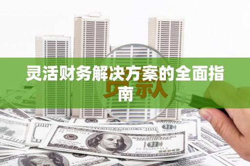 徽县灵活财务解决方案的全面指南