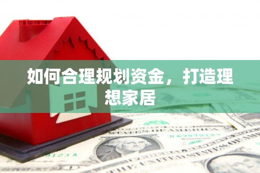 徽县如何合理规划资金，打造理想家居