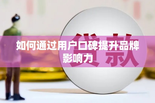 徽县如何通过用户口碑提升品牌影响力