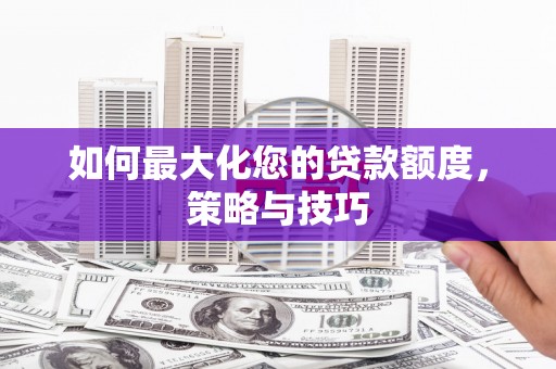 徽县如何最大化您的贷款额度，策略与技巧