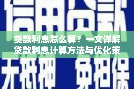 徽县贷款利息怎么算？一文详解贷款利息计算方法与优化策略