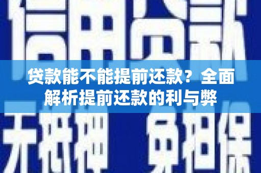 徽县贷款能不能提前还款？全面解析提前还款的利与弊