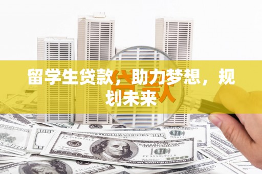 徽县留学生贷款，助力梦想，规划未来