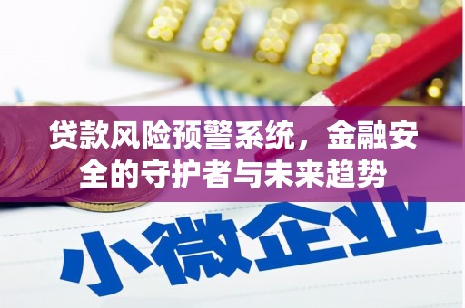 徽县贷款风险预警系统，金融安全的守护者与未来趋势