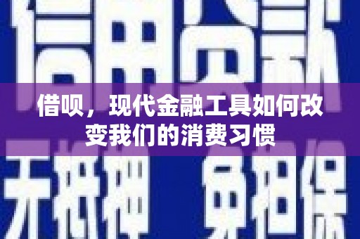 徽县借呗，现代金融工具如何改变我们的消费习惯