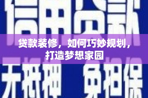 徽县贷款装修，如何巧妙规划，打造梦想家园