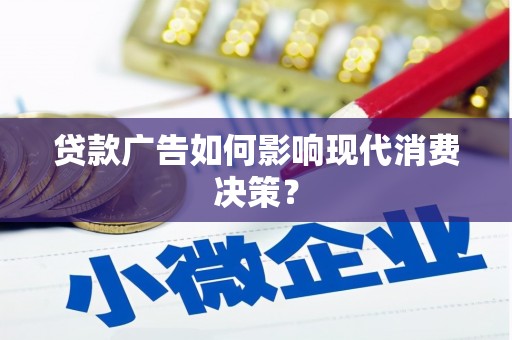 徽县贷款广告如何影响现代消费决策？