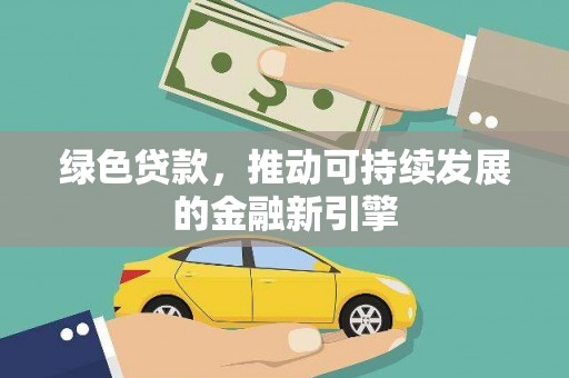 徽县绿色贷款，推动可持续发展的金融新引擎