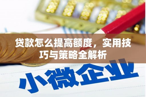 徽县贷款怎么提高额度，实用技巧与策略全解析