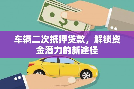 徽县车辆二次抵押贷款，解锁资金潜力的新途径