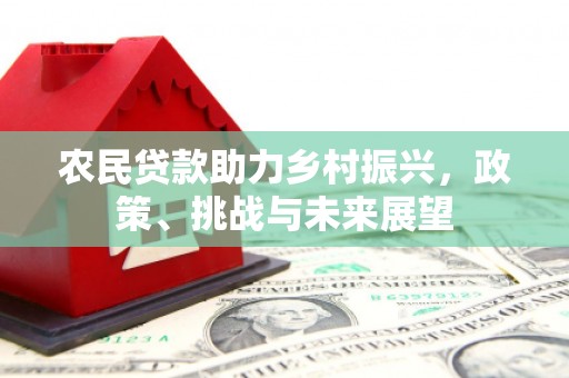 徽县农民贷款助力乡村振兴，政策、挑战与未来展望