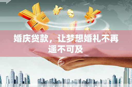 徽县婚庆贷款，让梦想婚礼不再遥不可及