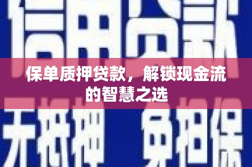 徽县保单质押贷款，解锁现金流的智慧之选