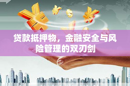 徽县贷款抵押物，金融安全与风险管理的双刃剑