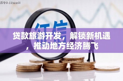 徽县贷款旅游开发，解锁新机遇，推动地方经济腾飞