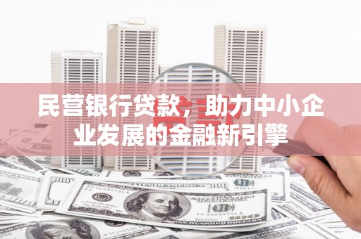 徽县民营银行贷款，助力中小企业发展的金融新引擎