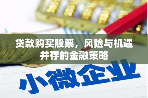 徽县贷款购买股票，风险与机遇并存的金融策略