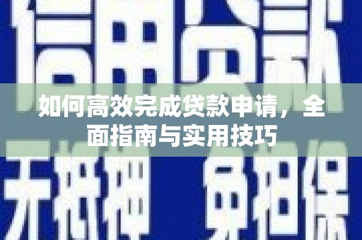 徽县如何高效完成贷款申请，全面指南与实用技巧