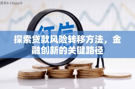 徽县探索贷款风险转移方法，金融创新的关键路径