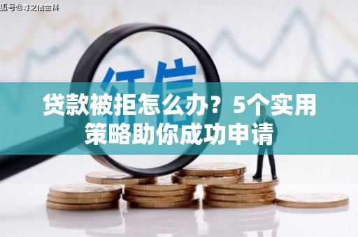 徽县贷款被拒怎么办？5个实用策略助你成功申请