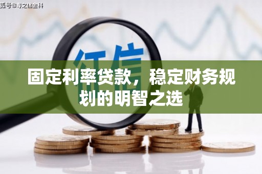 徽县固定利率贷款，稳定财务规划的明智之选