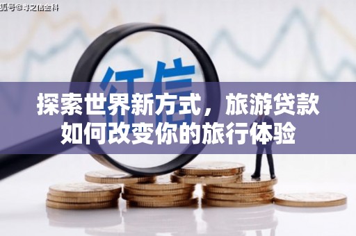 徽县探索世界新方式，旅游贷款如何改变你的旅行体验