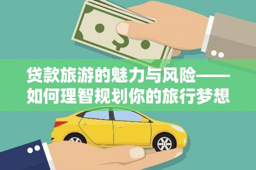 徽县贷款旅游的魅力与风险——如何理智规划你的旅行梦想