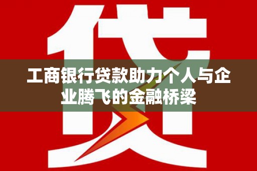 徽县工商银行贷款助力个人与企业腾飞的金融桥梁