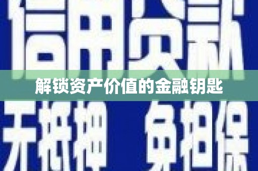 徽县解锁资产价值的金融钥匙