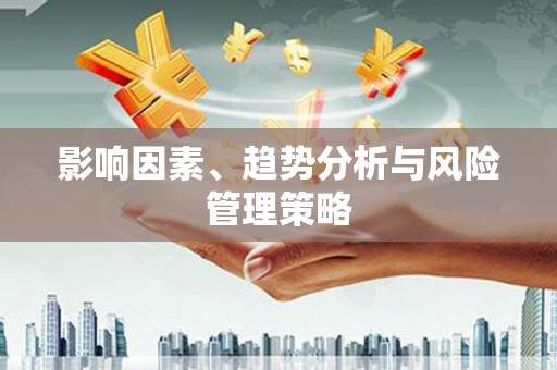 徽县影响因素、趋势分析与风险管理策略