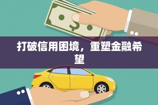 徽县打破信用困境，重塑金融希望