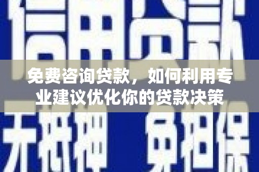 徽县免费咨询贷款，如何利用专业建议优化你的贷款决策
