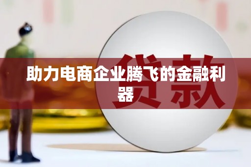 徽县助力电商企业腾飞的金融利器