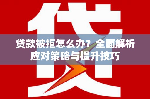 徽县贷款被拒怎么办？全面解析应对策略与提升技巧