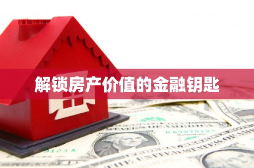 徽县解锁房产价值的金融钥匙