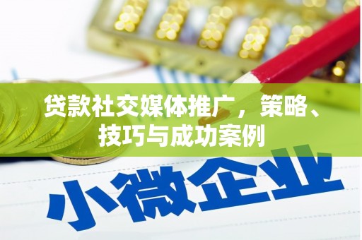 徽县贷款社交媒体推广，策略、技巧与成功案例