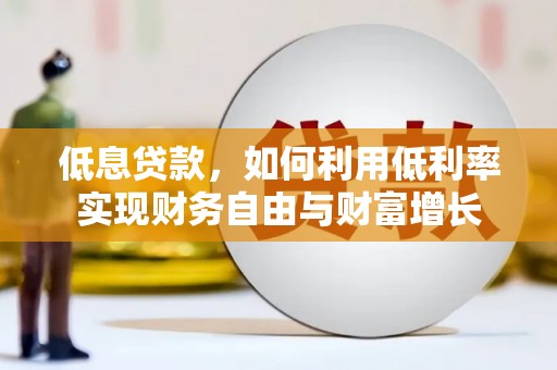 徽县低息贷款，如何利用低利率实现财务自由与财富增长