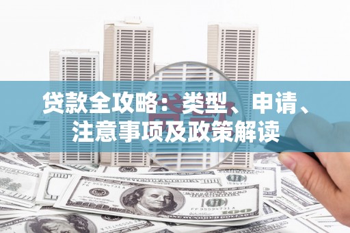 徽县贷款全攻略：类型、申请、注意事项及政策解读