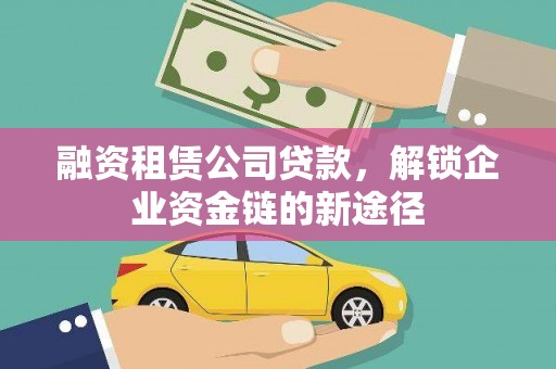 徽县融资租赁公司贷款，解锁企业资金链的新途径